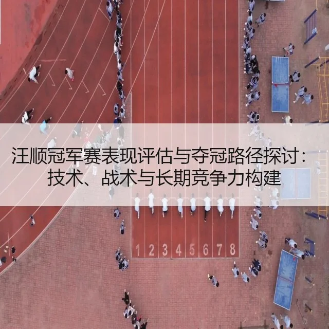 汪顺冠军赛表现评估与夺冠路径探讨：技术、战术与长期竞争力构建