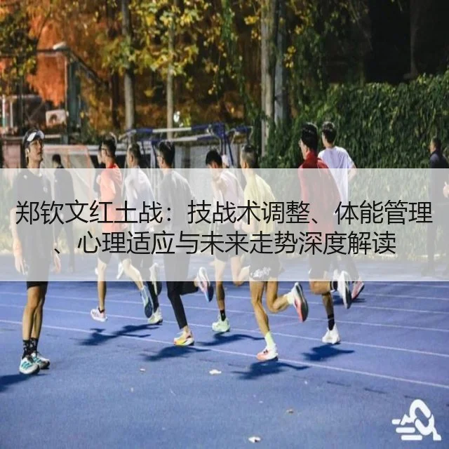 郑钦文红土战：技战术调整、体能管理、心理适应与未来走势深度解读